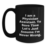 Funny Physician Assistant Gifts from Friends to Coworkers - I Am A Physician Assistant. To Save Time Let's Just Assume I'm Never Wrong. Black Coffee Mug for Birthday - Main